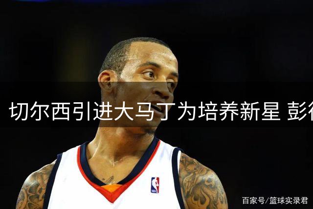 切尔西引进大马丁为培养新星 彭德斯获成长良机