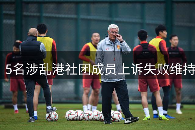5名涉乱港社团成员上诉失败维持原判
